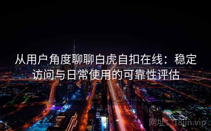 从用户角度聊聊白虎自扣在线：稳定访问与日常使用的可靠性评估