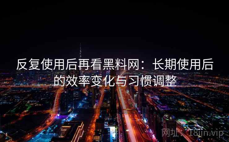 反复使用后再看黑料网:长期使用后的效率变化与习惯调整
