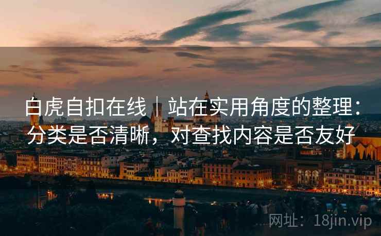 白虎自扣在线｜站在实用角度的整理：分类是否清晰，对查找内容是否友好