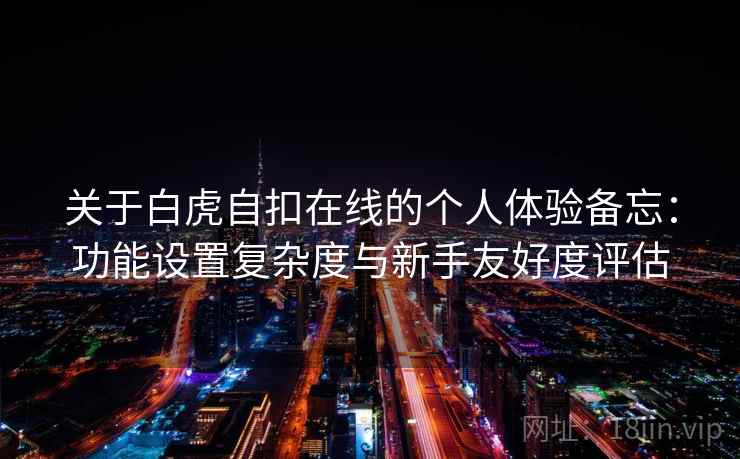关于白虎自扣在线的个人体验备忘：功能设置复杂度与新手友好度评估