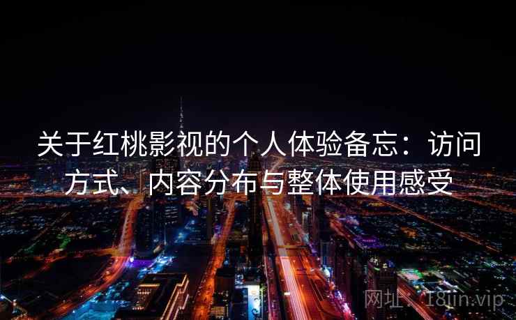 关于红桃影视的个人体验备忘：访问方式、内容分布与整体使用感受
