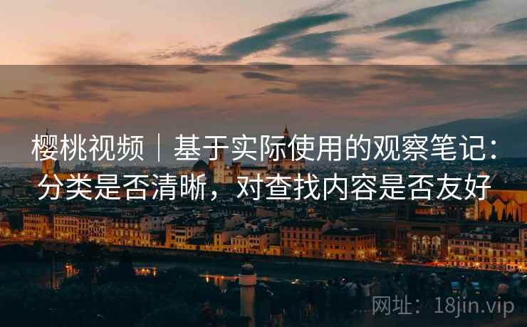 樱桃视频|基于实际使用的观察笔记:分类是否清晰,对查找内容是否友好