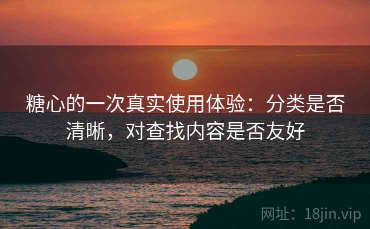 糖心的一次真实使用体验:分类是否清晰,对查找内容是否友好