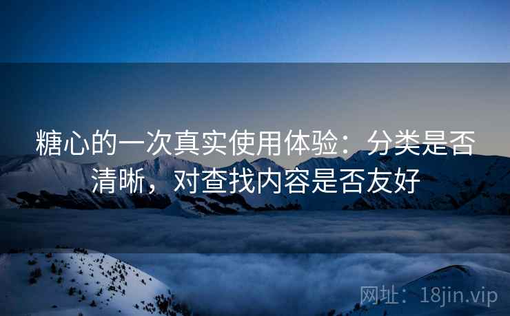 糖心的一次真实使用体验:分类是否清晰,对查找内容是否友好