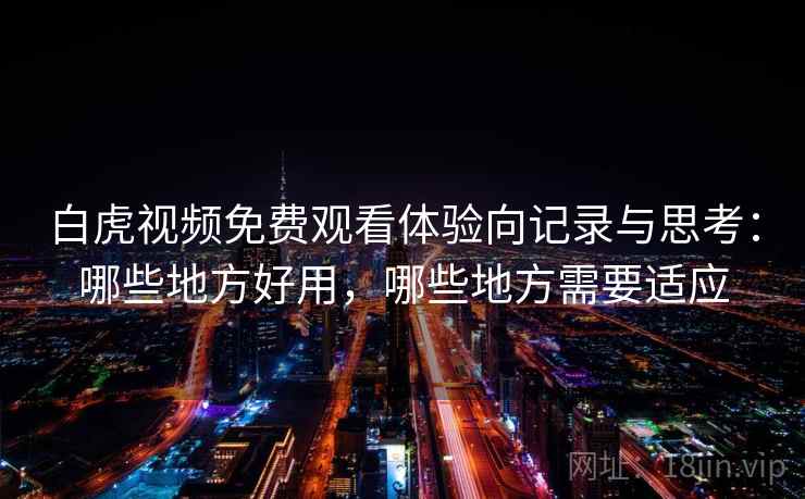 白虎视频免费观看体验向记录与思考:哪些地方好用,哪些地方需要适应