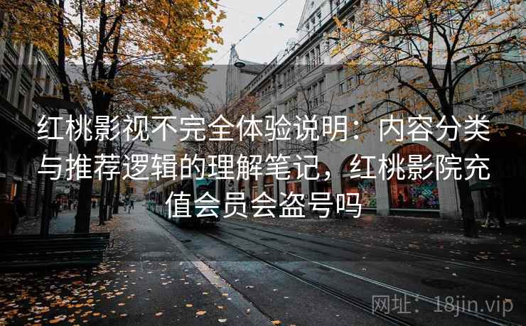 红桃影视不完全体验说明:内容分类与推荐逻辑的理解笔记,红桃影院充值会员会盗号吗