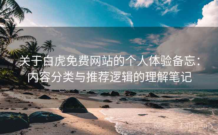 关于白虎免费网站的个人体验备忘:内容分类与推荐逻辑的理解笔记