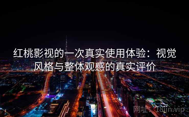 红桃影视的一次真实使用体验:视觉风格与整体观感的真实评价